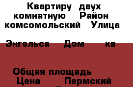 Квартиру  двух комнатную! › Район ­ комсомольский › Улица ­ Энгельса  › Дом ­ №33кв63 › Общая площадь ­ 49 › Цена ­ 1 - Пермский край, Лысьва г. Недвижимость » Квартиры продажа   . Пермский край,Лысьва г.